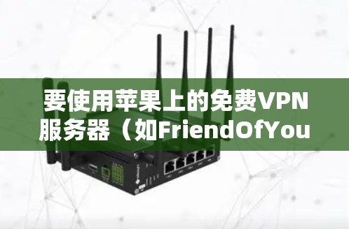 要使用苹果上的免费VPN服务器(如FriendOfYou)连接到 FriendOfYou的VPN,可以按照以下步骤进行 要使用苹果上的免费VPN服务器(如FriendOfYou)连接到 FriendOfYou的VPN,可以按照以下步骤进行