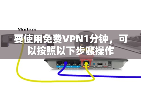 要使用免费VPN1分钟,可以按照以下步骤操作 要使用免费VPN1分钟,可以按照以下步骤操作
