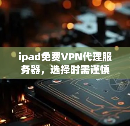 ipad免费VPN代理服务器，选择时需谨慎