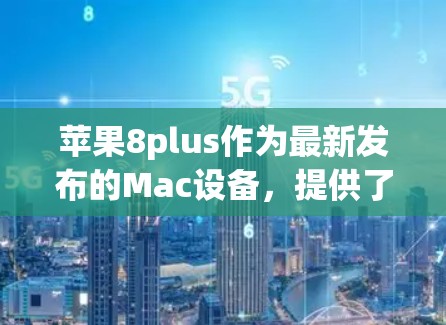 苹果8plus作为最新发布的Mac设备，提供了多种VPN服务，主要基于苹果推出的网络服务。以下是关于苹果8plus使用哪种VPN免费的详细信息