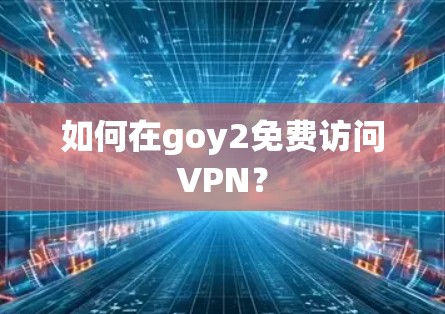 如何在goy2免费访问VPN? 如何在goy2免费访问VPN?