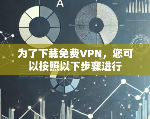 为了下载免费VPN,您可以按照以下步骤进行 为了下载免费VPN,您可以按照以下步骤进行