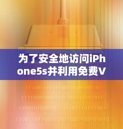 为了安全地访问iPhone5s并利用免费VPN服务,您可以按照以下步骤操作 为了安全地访问iPhone5s并利用免费VPN服务,您可以按照以下步骤操作