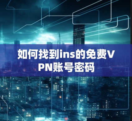 如何找到ins的免费VPN账号密码 如何找到ins的免费VPN账号密码