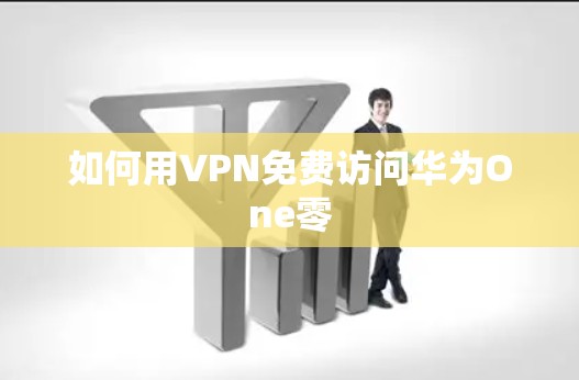 如何用VPN免费访问华为One零