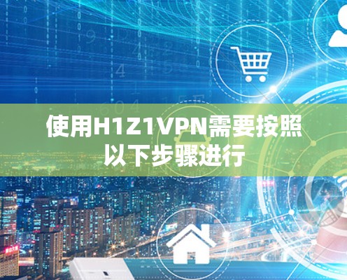 使用H1Z1VPN需要按照以下步骤进行 使用H1Z1VPN需要按照以下步骤进行
