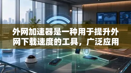 外网加速器是一种用于提升外网下载速度的工具,广泛应用于网络优化、视频下载、文件传输等场景。以下是一些常见的外网加速器推荐,供您参考 外网加速器是一种用于提升外网下载速度的工具,广泛应用于网络优化、视频下载、文件传输等场景。以下是一些常见的外网加速器推荐,供您参考