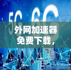 外网加速器免费下载,轻松解决网络延迟的高效解决方案 外网加速器免费下载,轻松解决网络延迟的高效解决方案