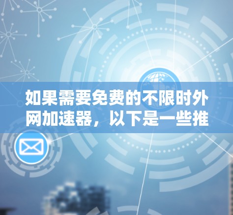 如果需要免费的不限时外网加速器,以下是一些推荐的工具 如果需要免费的不限时外网加速器,以下是一些推荐的工具