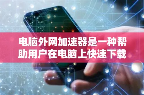 电脑外网加速器是一种帮助用户在电脑上快速下载外网资源的软件工具。它通常用于提升下载速度,优化网络连接。以下是关于外网加速器的一些关键信息 电脑外网加速器是一种帮助用户在电脑上快速下载外网资源的软件工具。它通常用于提升下载速度,优化网络连接。以下是关于外网加速器的一些关键信息