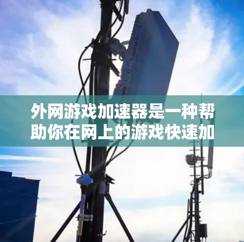 外网游戏加速器是一种帮助你在网上的游戏快速加载的工具,通过优化资源和减少网络使用来提升游戏体验。以下是详细的步骤指南和推荐工具 外网游戏加速器是一种帮助你在网上的游戏快速加载的工具,通过优化资源和减少网络使用来提升游戏体验。以下是详细的步骤指南和推荐工具