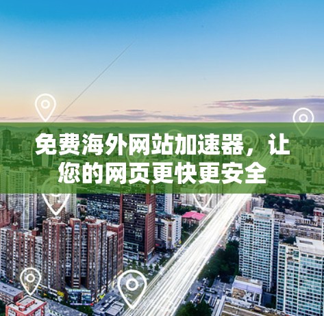 免费海外网站加速器,让您的网页更快更安全 免费海外网站加速器,让您的网页更快更安全