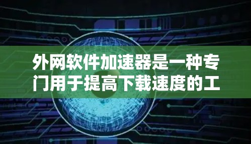 外网软件加速器是一种专门用于提高下载速度的工具,通常用于在外部网络上下载软件。以下是几种常见的外网软件加速器推荐,供您参考 外网软件加速器是一种专门用于提高下载速度的工具,通常用于在外部网络上下载软件。以下是几种常见的外网软件加速器推荐,供您参考