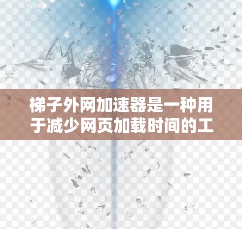 梯子外网加速器是一种用于减少网页加载时间的工具,通过加速和去广告功能来提升用户体验。以下是对梯子外网加速器的详细说明 梯子外网加速器是一种用于减少网页加载时间的工具,通过加速和去广告功能来提升用户体验。以下是对梯子外网加速器的详细说明