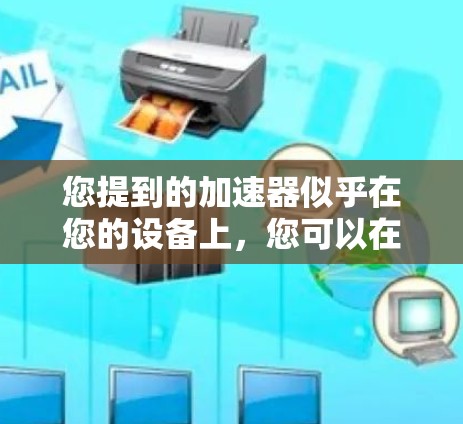 您提到的加速器似乎在您的设备上,您可以在上外网上下载并使用。为了帮助您更好地解决问题,请按照以下步骤操作 您提到的加速器似乎在您的设备上,您可以在上外网上下载并使用。为了帮助您更好地解决问题,请按照以下步骤操作
