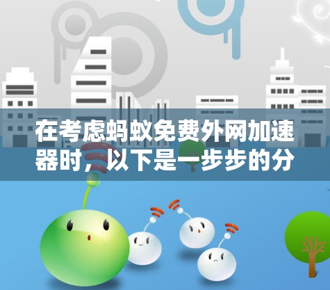 在考虑蚂蚁免费外网加速器时，以下是一步步的分析和建议