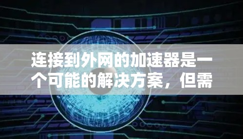 连接到外网的加速器是一个可能的解决方案,但需要谨慎使用。以下是一步步的指南,帮助您确定是否可以连接到外网并进行加速 连接到外网的加速器是一个可能的解决方案,但需要谨慎使用。以下是一步步的指南,帮助您确定是否可以连接到外网并进行加速