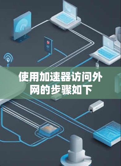 使用加速器访问外网的步骤如下 使用加速器访问外网的步骤如下