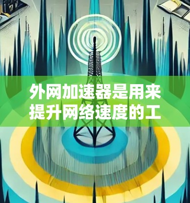 外网加速器是用来提升网络速度的工具,通常指的是在网络环境中加速网页加载或下载文件的软件。以下是一些常见的外网加速器类型及其功能 外网加速器是用来提升网络速度的工具,通常指的是在网络环境中加速网页加载或下载文件的软件。以下是一些常见的外网加速器类型及其功能