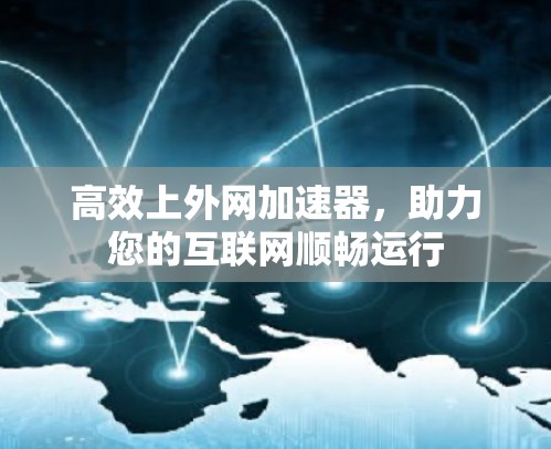 高效上外网加速器,助力您的互联网顺畅运行 高效上外网加速器,助力您的互联网顺畅运行