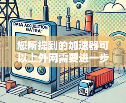您所提到的加速器可以上外网需要进一步的了解,以便更好地帮助您解决问题。如果您能提供更多具体信息,例如 您所提到的加速器可以上外网需要进一步的了解,以便更好地帮助您解决问题。如果您能提供更多具体信息,例如
