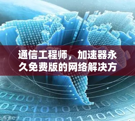 通信工程师,加速器永久免费版的网络解决方案 通信工程师,加速器永久免费版的网络解决方案