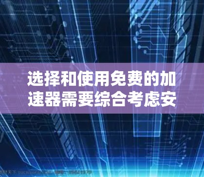 选择和使用免费的加速器需要综合考虑安全性和用户体验。以下是一些步骤,帮助你更好地选择和使用这些平台 选择和使用免费的加速器需要综合考虑安全性和用户体验。以下是一些步骤,帮助你更好地选择和使用这些平台