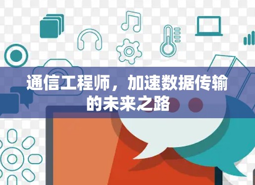 通信工程师,加速数据传输的未来之路 通信工程师,加速数据传输的未来之路