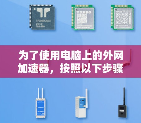 为了使用电脑上的外网加速器,按照以下步骤操作 为了使用电脑上的外网加速器,按照以下步骤操作
