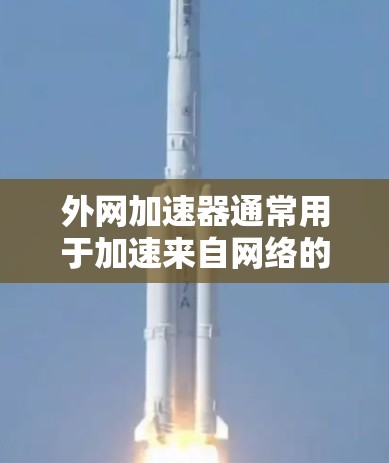 外网加速器通常用于加速来自网络的外网连接,帮助你更快地下载和使用外部资源。以下是使用外网加速器的步骤和方法,适用于大多数主流的加速器 外网加速器通常用于加速来自网络的外网连接,帮助你更快地下载和使用外部资源。以下是使用外网加速器的步骤和方法,适用于大多数主流的加速器