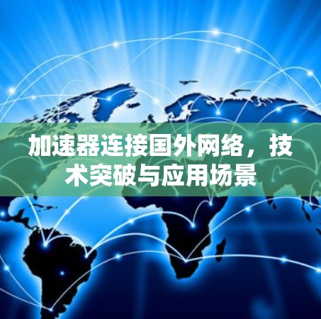 加速器连接国外网络,技术突破与应用场景 加速器连接国外网络,技术突破与应用场景
