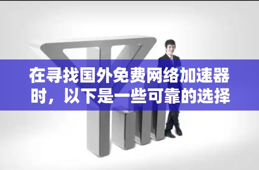 在寻找国外免费网络加速器时,以下是一些可靠的选择,它们提供了安全、高效的网络加速服务 在寻找国外免费网络加速器时,以下是一些可靠的选择,它们提供了安全、高效的网络加速服务