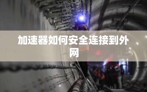 加速器如何安全连接到外网 加速器如何安全连接到外网