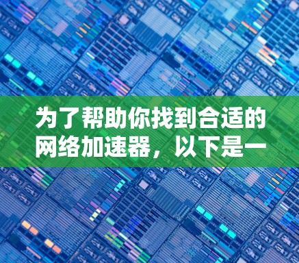 为了帮助你找到合适的网络加速器,以下是一个分步骤的推荐过程 为了帮助你找到合适的网络加速器,以下是一个分步骤的推荐过程