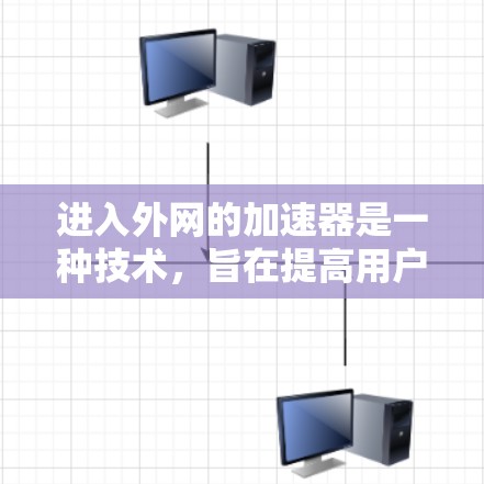 进入外网的加速器是一种技术,旨在提高用户通过互联网访问资源的速度。以下是详细的步骤和注意事项 进入外网的加速器是一种技术,旨在提高用户通过互联网访问资源的速度。以下是详细的步骤和注意事项