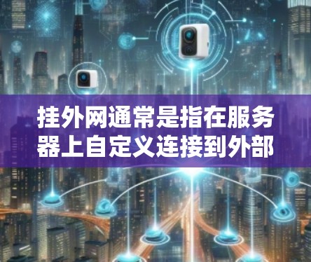 挂外网通常是指在服务器上自定义连接到外部网络,通常通过加速器、云服务器或者自定义接口来实现。以下是一个步骤指南,帮助您使用加速器挂外网 挂外网通常是指在服务器上自定义连接到外部网络,通常通过加速器、云服务器或者自定义接口来实现。以下是一个步骤指南,帮助您使用加速器挂外网