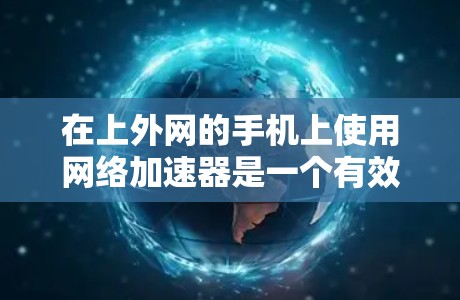 在上外网的手机上使用网络加速器是一个有效的网络优化方法,可以提升网络速度和用户体验。以下是一个有序的步骤指南,帮助你顺利地使用网络加速器 在上外网的手机上使用网络加速器是一个有效的网络优化方法,可以提升网络速度和用户体验。以下是一个有序的步骤指南,帮助你顺利地使用网络加速器