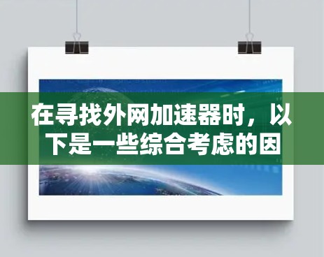 在寻找外网加速器时,以下是一些综合考虑的因素和推荐品牌列表 在寻找外网加速器时,以下是一些综合考虑的因素和推荐品牌列表