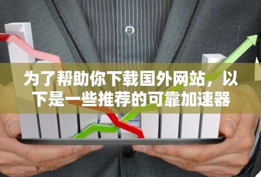 为了帮助你下载国外网站,以下是一些推荐的可靠加速器和工具,结合了功能、安全性以及使用体验 为了帮助你下载国外网站,以下是一些推荐的可靠加速器和工具,结合了功能、安全性以及使用体验