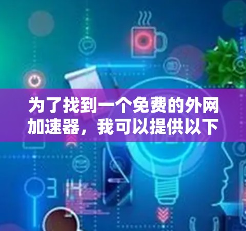 为了找到一个免费的外网加速器,我可以提供以下推荐和步骤 为了找到一个免费的外网加速器,我可以提供以下推荐和步骤