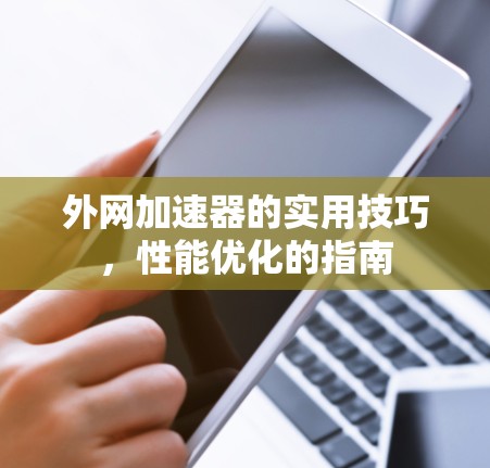 外网加速器的实用技巧,性能优化的指南 外网加速器的实用技巧,性能优化的指南