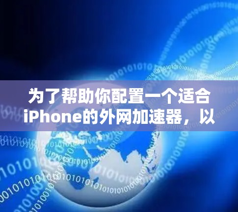为了帮助你配置一个适合iPhone的外网加速器，以下是一些步骤和建议