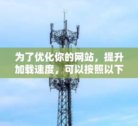 为了优化你的网站，提升加载速度，可以按照以下步骤操作