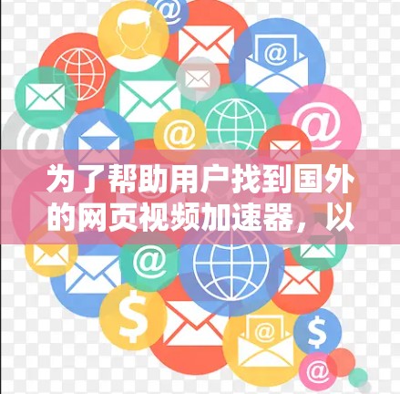 为了帮助用户找到国外的网页视频加速器,以下是一些推荐的工具,涵盖了免费和付费的选项,适合不同的需求 为了帮助用户找到国外的网页视频加速器,以下是一些推荐的工具,涵盖了免费和付费的选项,适合不同的需求
