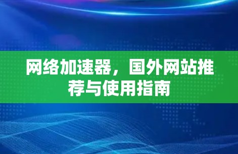 网络加速器,国外网站推荐与使用指南 网络加速器,国外网站推荐与使用指南