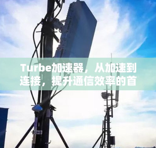 Turbe加速器,从加速到连接,提升通信效率的首选插件 Turbe加速器,从加速到连接,提升通信效率的首选插件