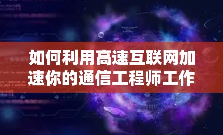 如何利用高速互联网加速你的通信工程师工作 如何利用高速互联网加速你的通信工程师工作