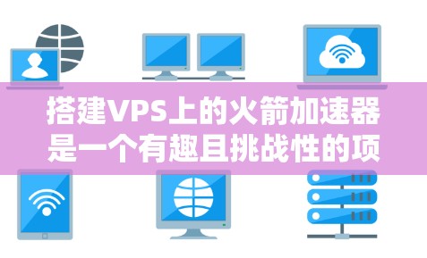 搭建VPS上的火箭加速器是一个有趣且挑战性的项目。以下是一些步骤和注意事项,帮助你顺利完成这个项目 搭建VPS上的火箭加速器是一个有趣且挑战性的项目。以下是一些步骤和注意事项,帮助你顺利完成这个项目