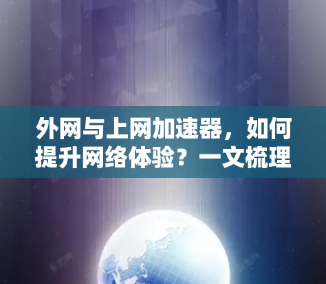 外网与上网加速器,如何提升网络体验?一文梳理内外网加速技术 外网与上网加速器,如何提升网络体验?一文梳理内外网加速技术