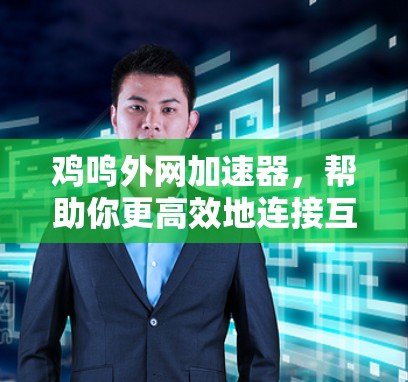 鸡鸣外网加速器,帮助你更高效地连接互联网 鸡鸣外网加速器,帮助你更高效地连接互联网